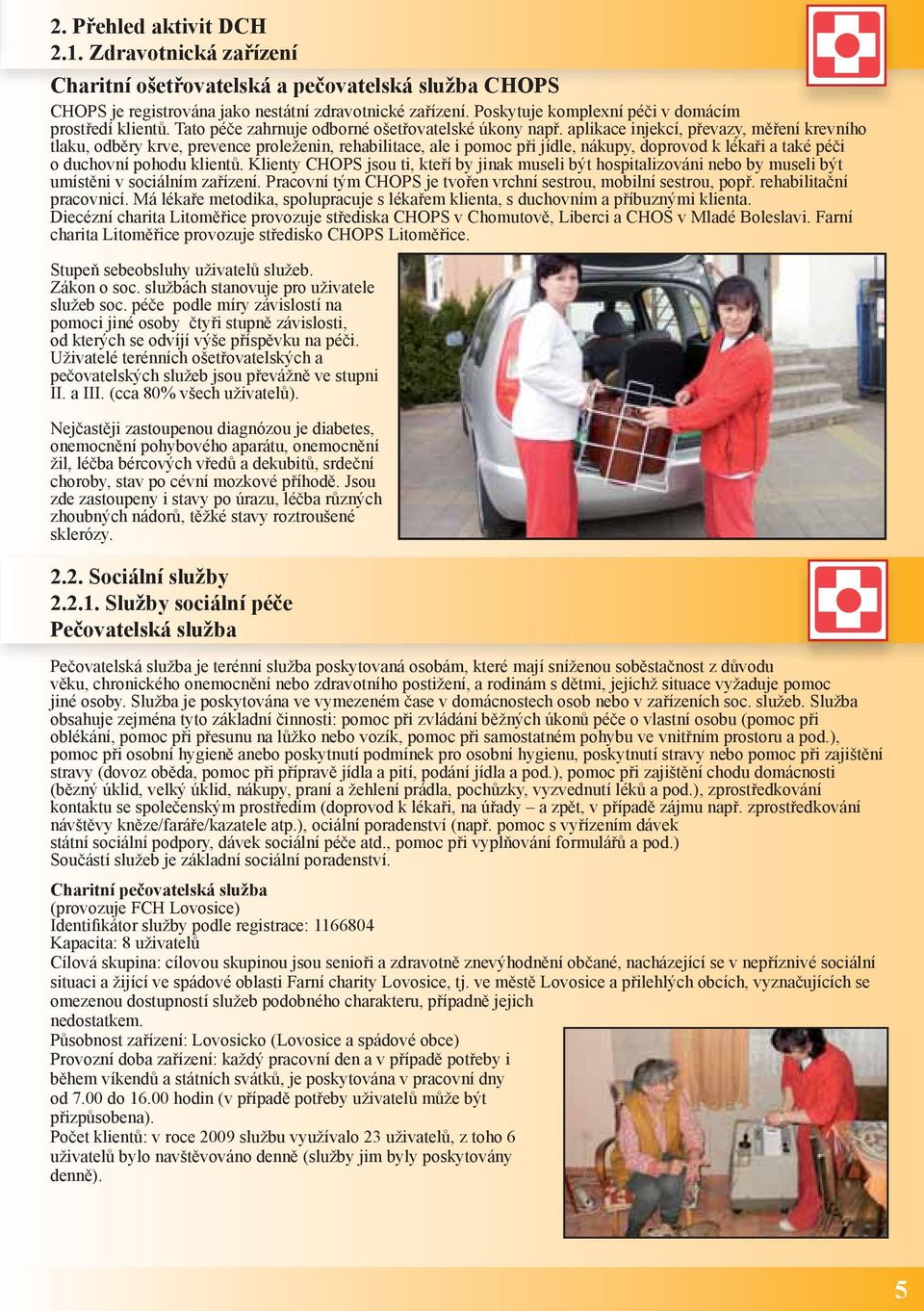 aplikace injekcí, převazy, měření krevního tlaku, odběry krve, prevence proleženin, rehabilitace, ale i pomoc při jídle, nákupy, doprovod k lékaři a také péči o duchovní pohodu klientů.