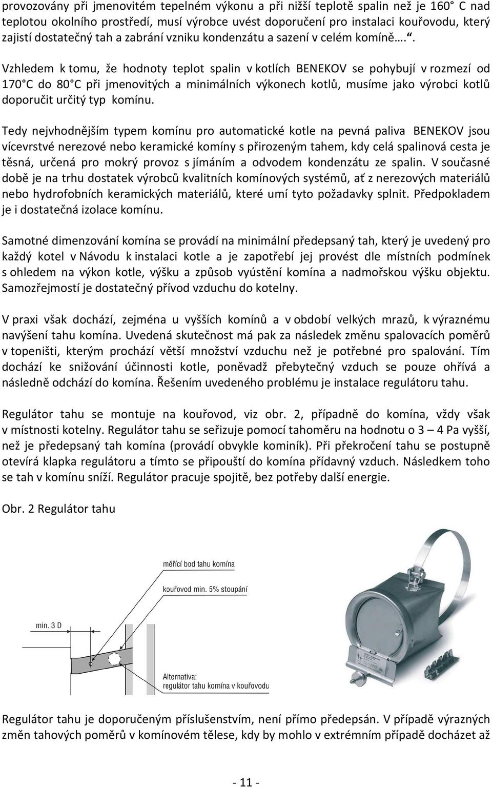 . Vzhledem k tomu, že hodnoty teplot spalin v kotlích BENEKOV se pohybují v rozmezí od 170 C do 80 C při jmenovitých a minimálních výkonech kotlů, musíme jako výrobci kotlů doporučit určitý typ komínu.