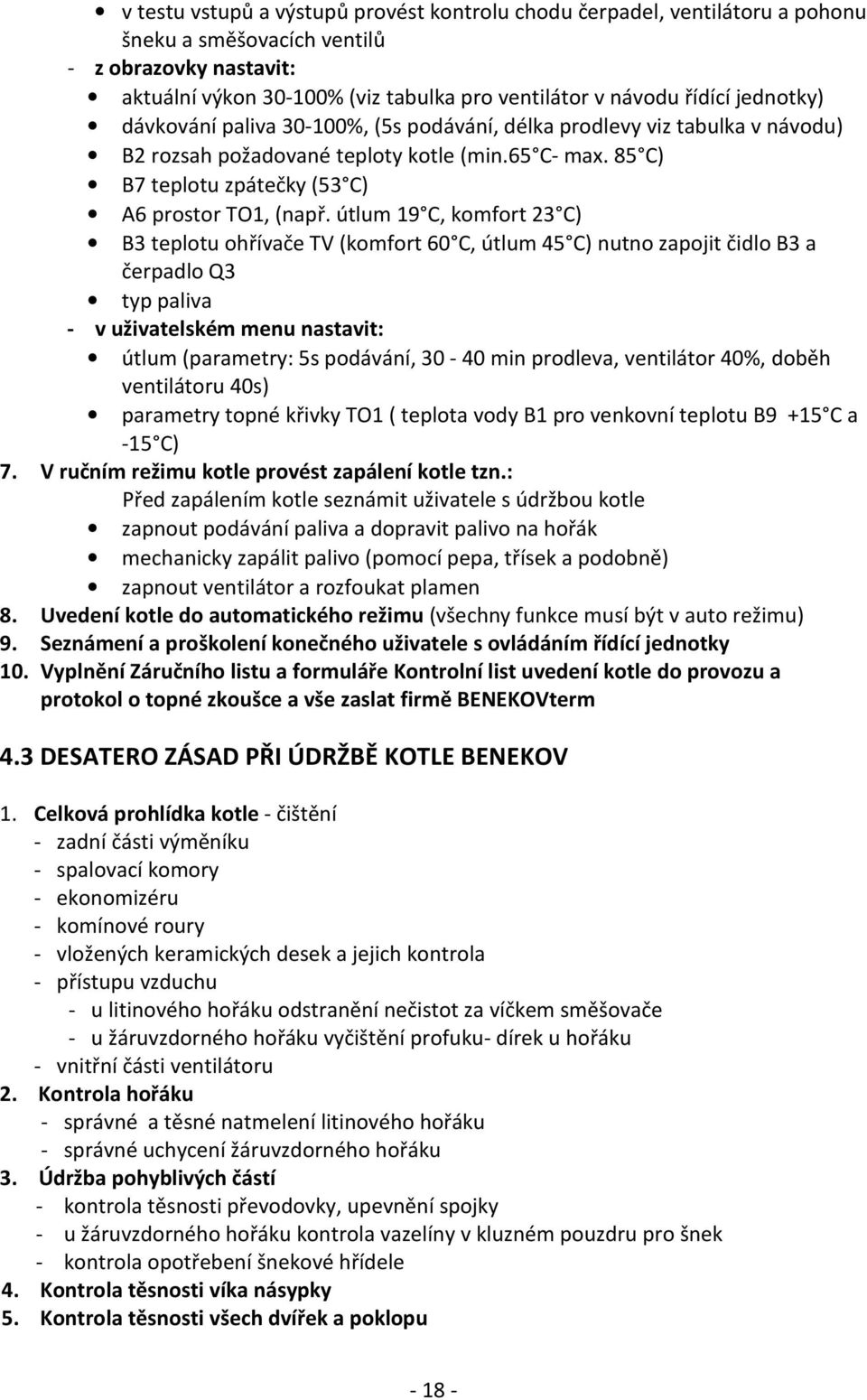 útlum 19 C, komfort 23 C) B3 teplotu ohřívače TV (komfort 60 C, útlum 45 C) nutno zapojit čidlo B3 a čerpadlo Q3 typ paliva - v uživatelském menu nastavit: útlum (parametry: 5s podávání, 30-40 min