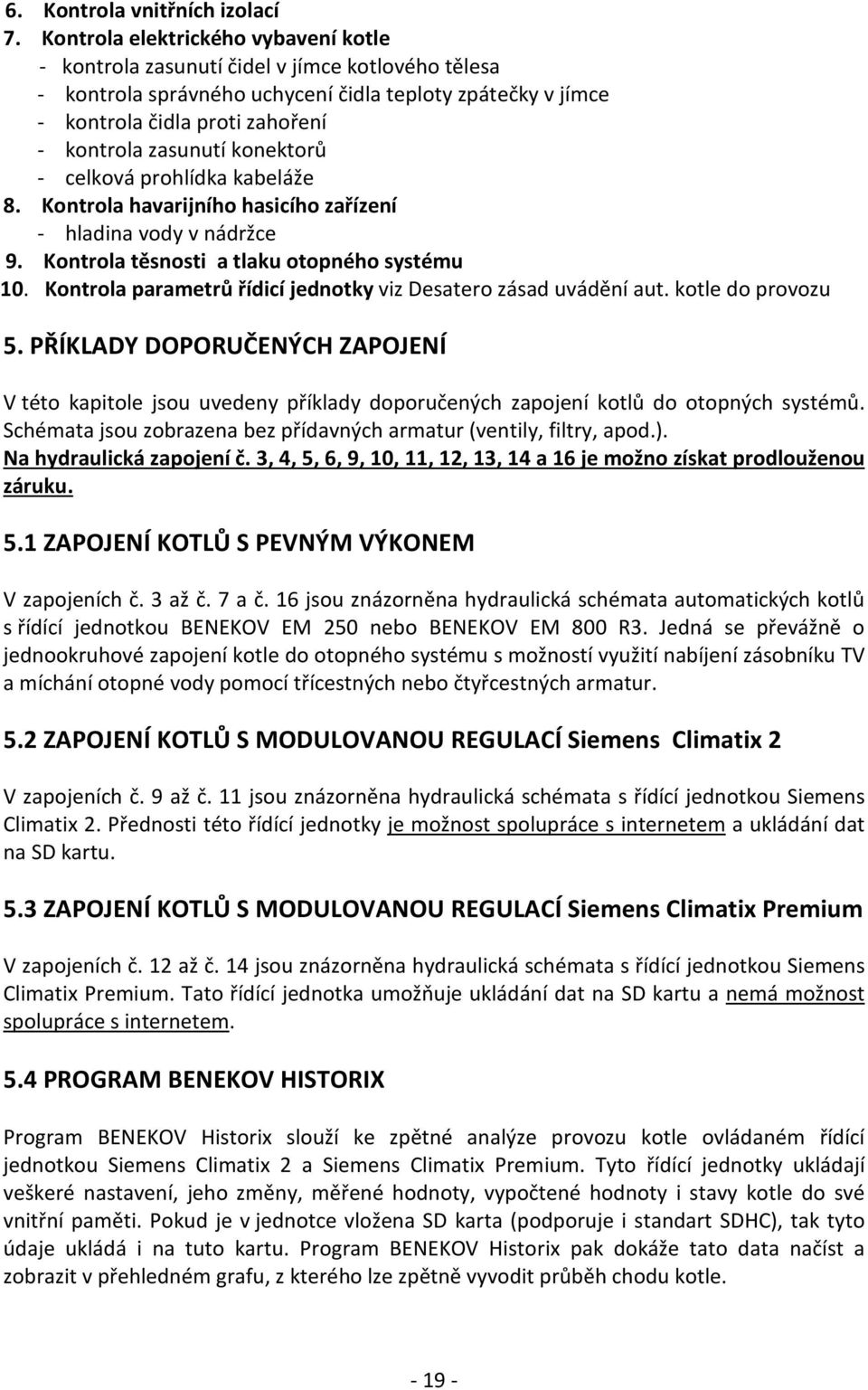 zasunutí konektorů - celková prohlídka kabeláže 8. Kontrola havarijního hasicího zařízení - hladina vody v nádržce 9. Kontrola těsnosti a tlaku otopného systému 10.