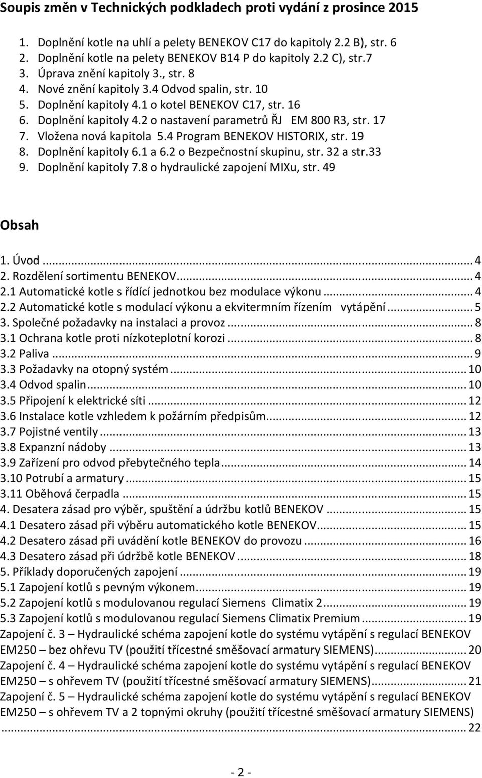 17 7. Vložena nová kapitola 5.4 Program BENEKOV HISTORIX, str. 19 8. Doplnění kapitoly 6.1 a 6.2 o Bezpečnostní skupinu, str. 32 a str.33 9. Doplnění kapitoly 7.8 o hydraulické zapojení MIXu, str.