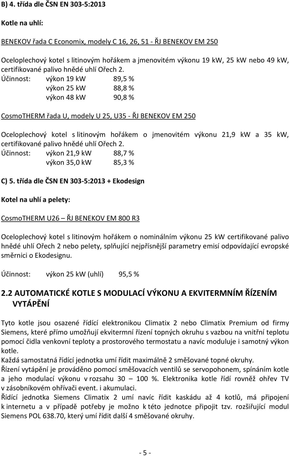 Účinnost: výkon 19 kw 89,5 % výkon 25 kw 88,8 % výkon 48 kw 90,8 % CosmoTHERM řada U, modely U 25, U35 - ŘJ BENEKOV EM 250 Oceloplechový kotel s litinovým hořákem o jmenovitém výkonu 21,9 kw a 35 kw,