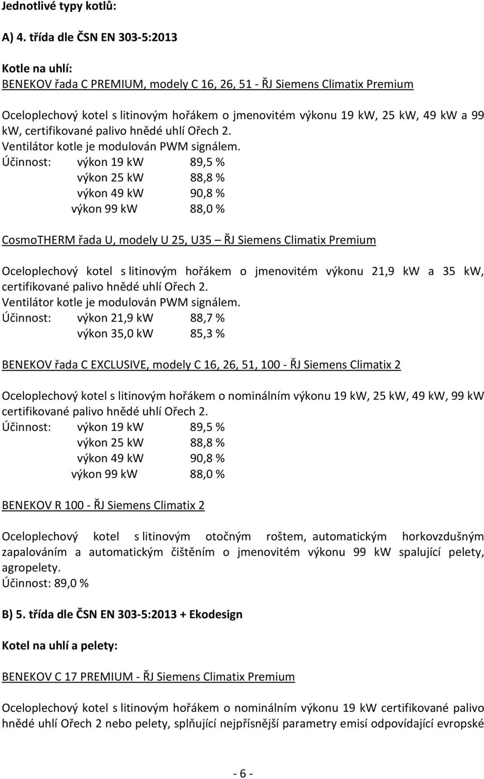 99 kw, certifikované palivo hnědé uhlí Ořech 2. Ventilátor kotle je modulován PWM signálem.