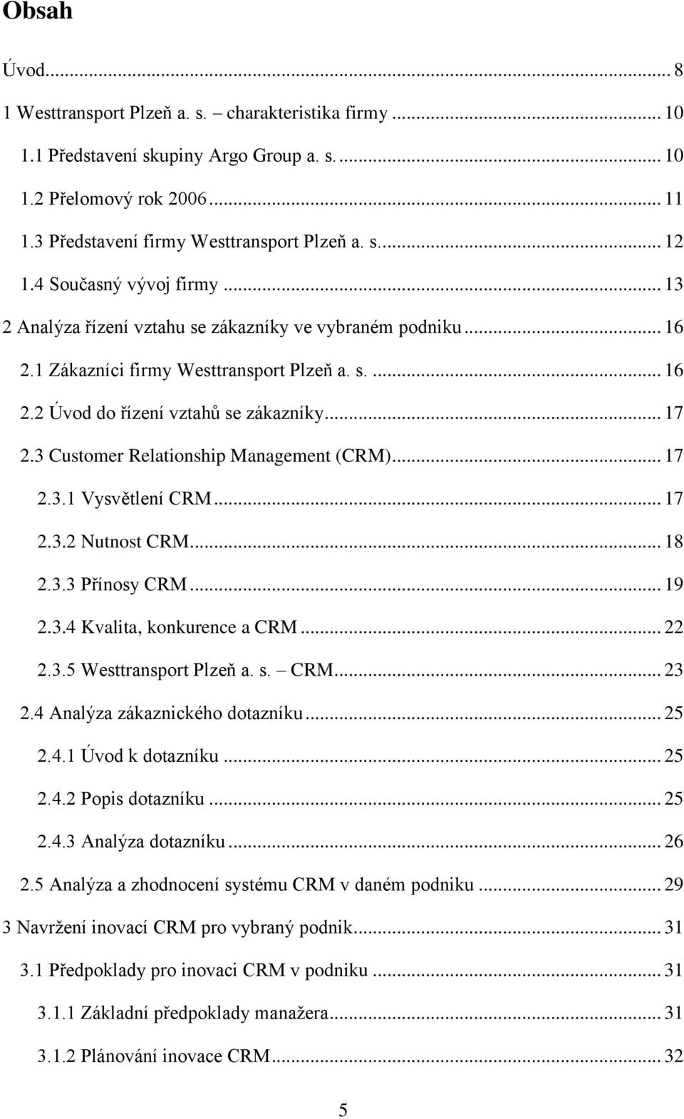 3 Customer Relationship Management (CRM)... 17 2.3.1 Vysvětlení CRM... 17 2.3.2 Nutnost CRM... 18 2.3.3 Přínosy CRM... 19 2.3.4 Kvalita, konkurence a CRM... 22 2.3.5 Westtransport Plzeň a. s. CRM... 23 2.