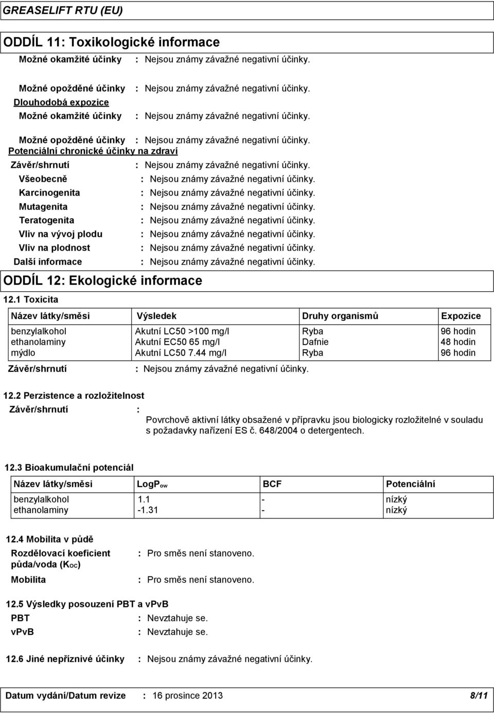 1 Toxicita Název látky/směsi Výsledek Druhy organismů Expozice benzylalkohol Akutní LC50 >100 mg/l Ryba 96 hodin ethanolaminy Akutní EC50 65 mg/l Dafnie 48 hodin mýdlo Akutní LC50 7.