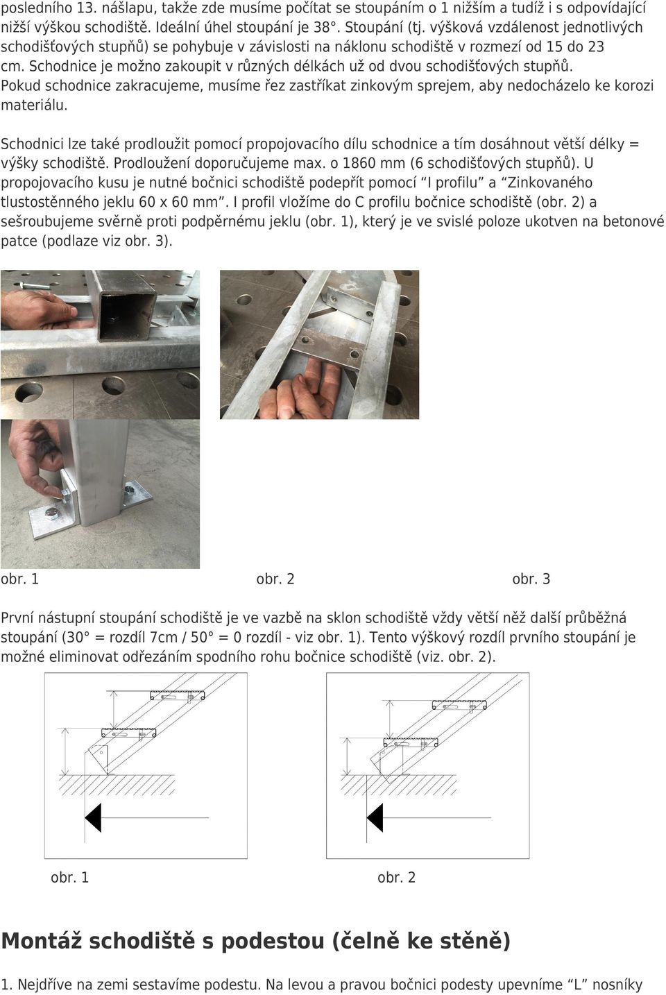 Schodnice je možno zakoupit v různých délkách už od dvou schodišťových stupňů. Pokud schodnice zakracujeme, musíme řez zastříkat zinkovým sprejem, aby nedocházelo ke korozi materiálu.