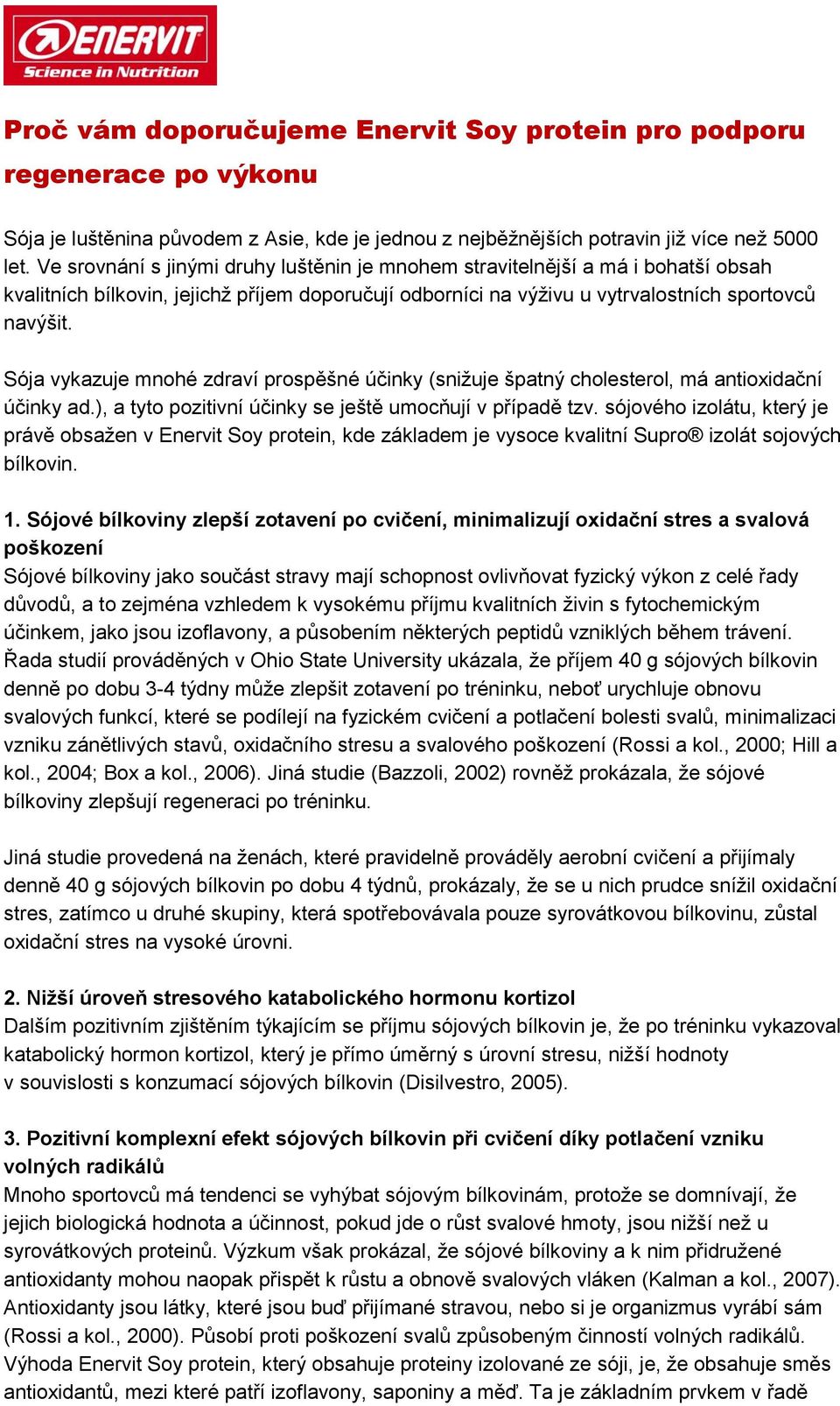 Sója vykazuje mnohé zdraví prospěšné účinky (snižuje špatný cholesterol, má antioxidační účinky ad.), a tyto pozitivní účinky se ještě umocňují v případě tzv.