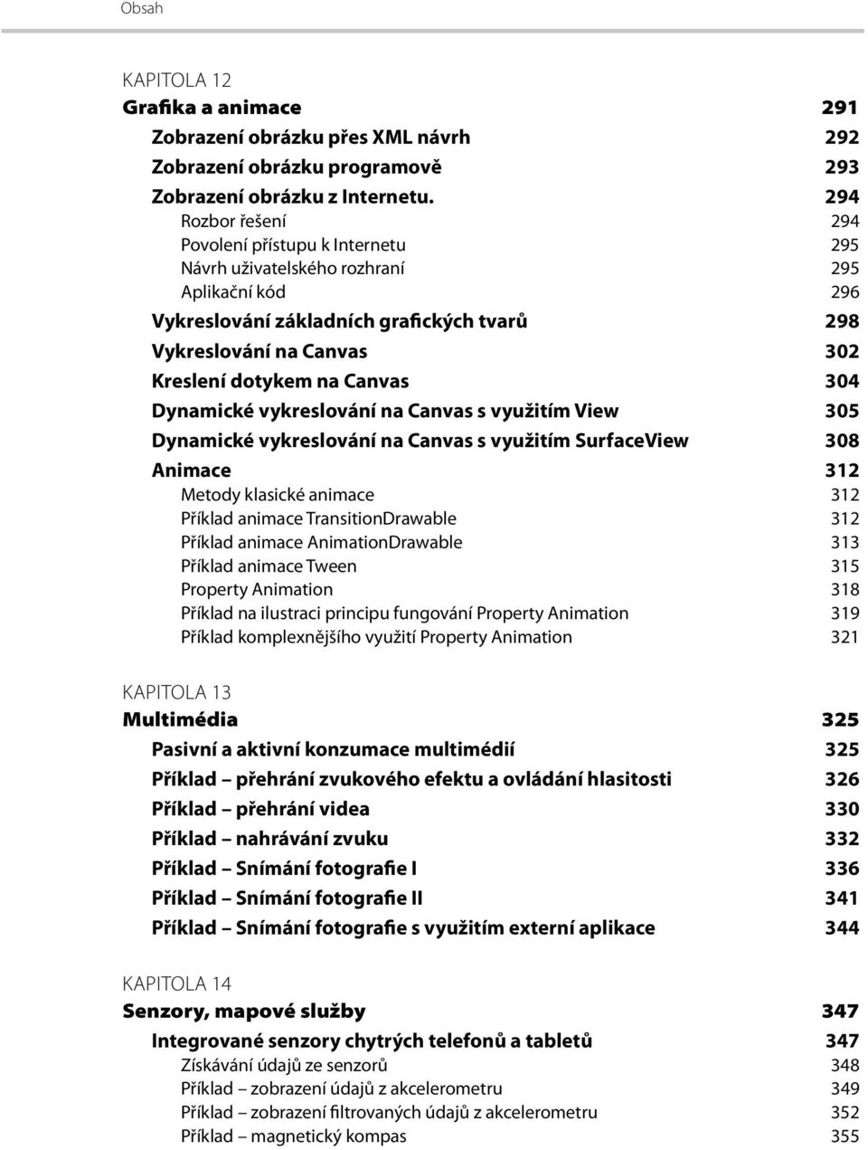 Canvas 304 Dynamické vykreslování na Canvas s využitím View 305 Dynamické vykreslování na Canvas s využitím SurfaceView 308 Animace 312 Metody klasické animace 312 Příklad animace TransitionDrawable