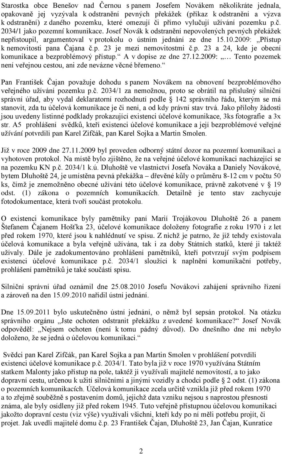 10.2009: Přístup k nemovitosti pana Čajana č.p. 23 je mezi nemovitostmi č.p. 23 a 24, kde je obecní komunikace a bezproblémový přístup. A v dopise ze dne 27.12.