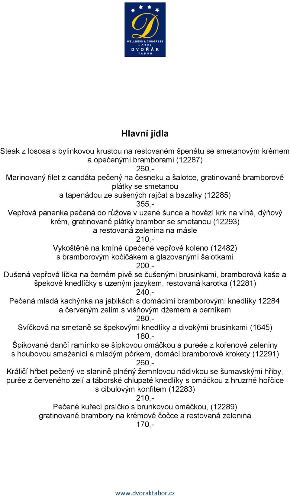 smetanou (12293) a restovaná zelenina na másle 210,- Vykoštěné na kmíně úpečené vepřové koleno (12482) s bramborovým kočičákem a glazovanými šalotkami 200,- Dušená vepřová líčka na černém pivě se