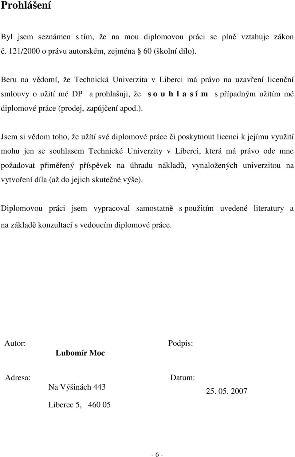 ). Jsem si vědom toho, že užítí své diplomové práce či poskytnout licenci k jejímu využití mohu jen se souhlasem Technické Univerzity v Liberci, která má právo ode mne požadovat přiměřený příspěvek