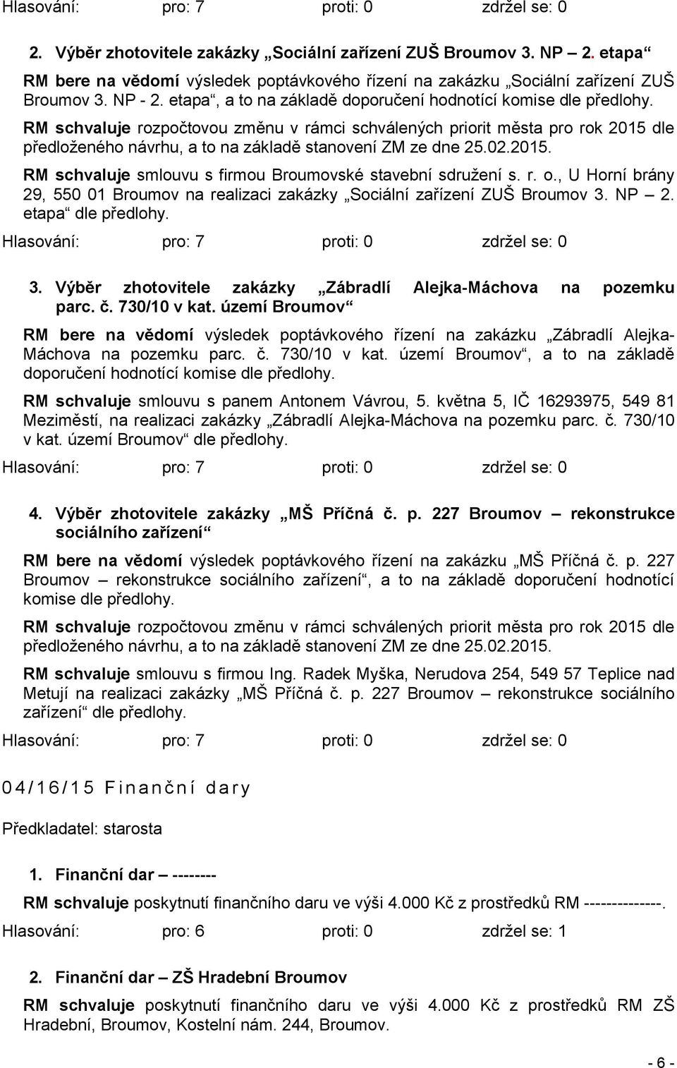 RM schvaluje rozpočtovou změnu v rámci schválených priorit města pro rok 2015 dle předloženého návrhu, a to na základě stanovení ZM ze dne 25.02.2015. RM schvaluje smlouvu s firmou Broumovské stavební sdružení s.