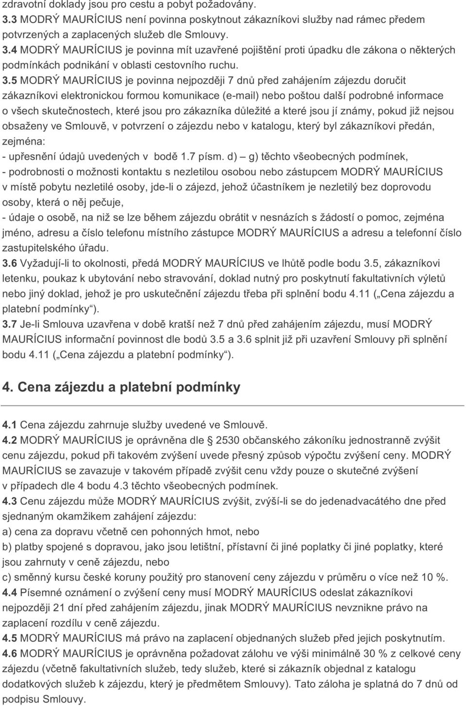 jsou pro zákazníka důležité a které jsou jí známy, pokud již nejsou obsaženy ve Smlouvě, v potvrzení o zájezdu nebo v katalogu, který byl zákazníkovi předán, zejména: - upřesnění údajů uvedených v