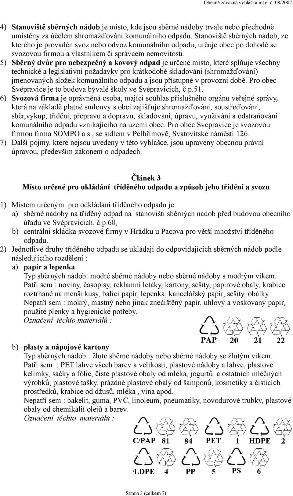 5) Sběrný dvůr pro nebezpečný a kovový odpad je určené místo, které splňuje všechny technické a legislativní požadavky pro krátkodobé skladování (shromažďování) jmenovaných složek komunálního odpadu