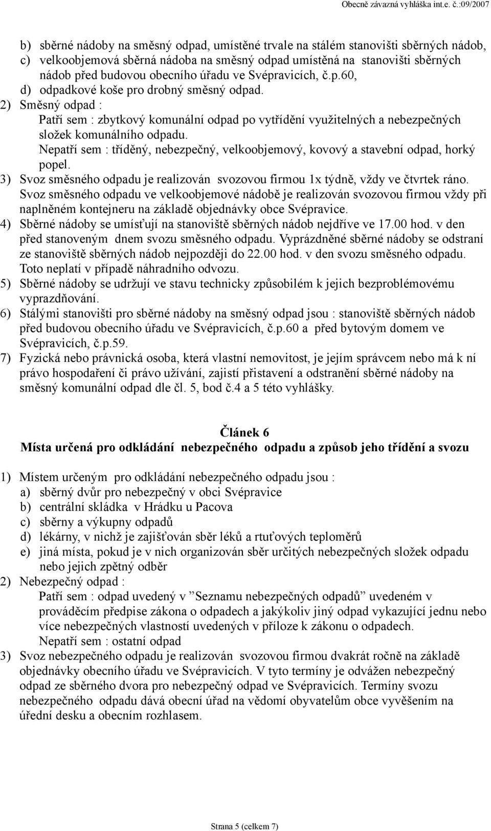 Nepatří sem : tříděný, nebezpečný, velkoobjemový, kovový a stavební odpad, horký popel. 3) Svoz směsného odpadu je realizován svozovou firmou 1x týdně, vždy ve čtvrtek ráno.