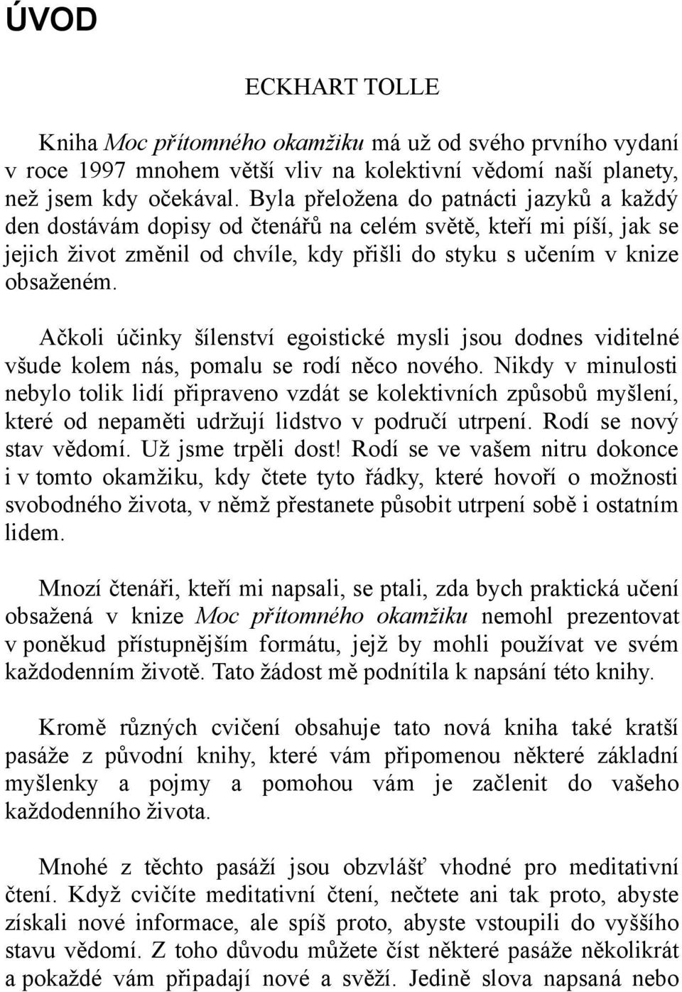 Ačkoli účinky šílenství egoistické mysli jsou dodnes viditelné všude kolem nás, pomalu se rodí něco nového.