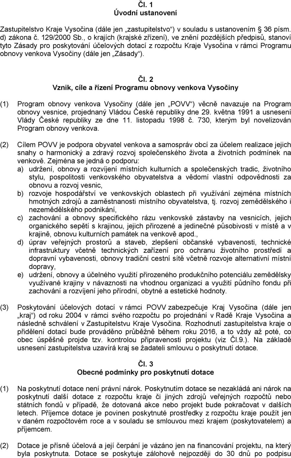 Čl. 2 Vznik, cíle a řízení Programu obnovy venkova Vysočiny (1) Program obnovy venkova Vysočiny (dále jen POVV ) věcně navazuje na Program obnovy vesnice, projednaný Vládou České republiky dne 29.