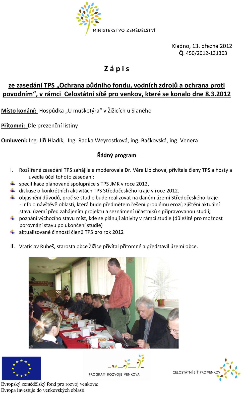 Věra Libichová, přivítala členy TPS a hosty a uvedla účel tohoto zasedání: specifikace plánované spolupráce s TPS JMK v roce 2012, diskuse o konkrétních aktivitách TPS Středočeského kraje v roce 2012.