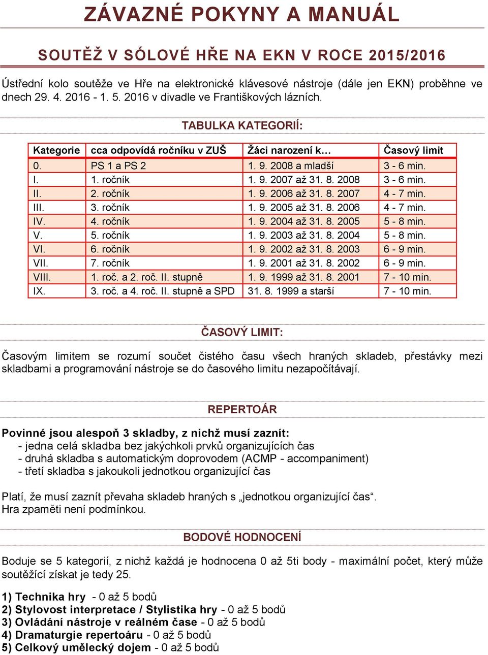 8. 2008 3-6 min. II. 2. ročník 1. 9. 2006 až 31. 8. 2007 4-7 min. III. 3. ročník 1. 9. 2005 až 31. 8. 2006 4-7 min. IV. 4. ročník 1. 9. 2004 až 31. 8. 2005 5-8 min. V. 5. ročník 1. 9. 2003 až 31. 8. 2004 5-8 min.