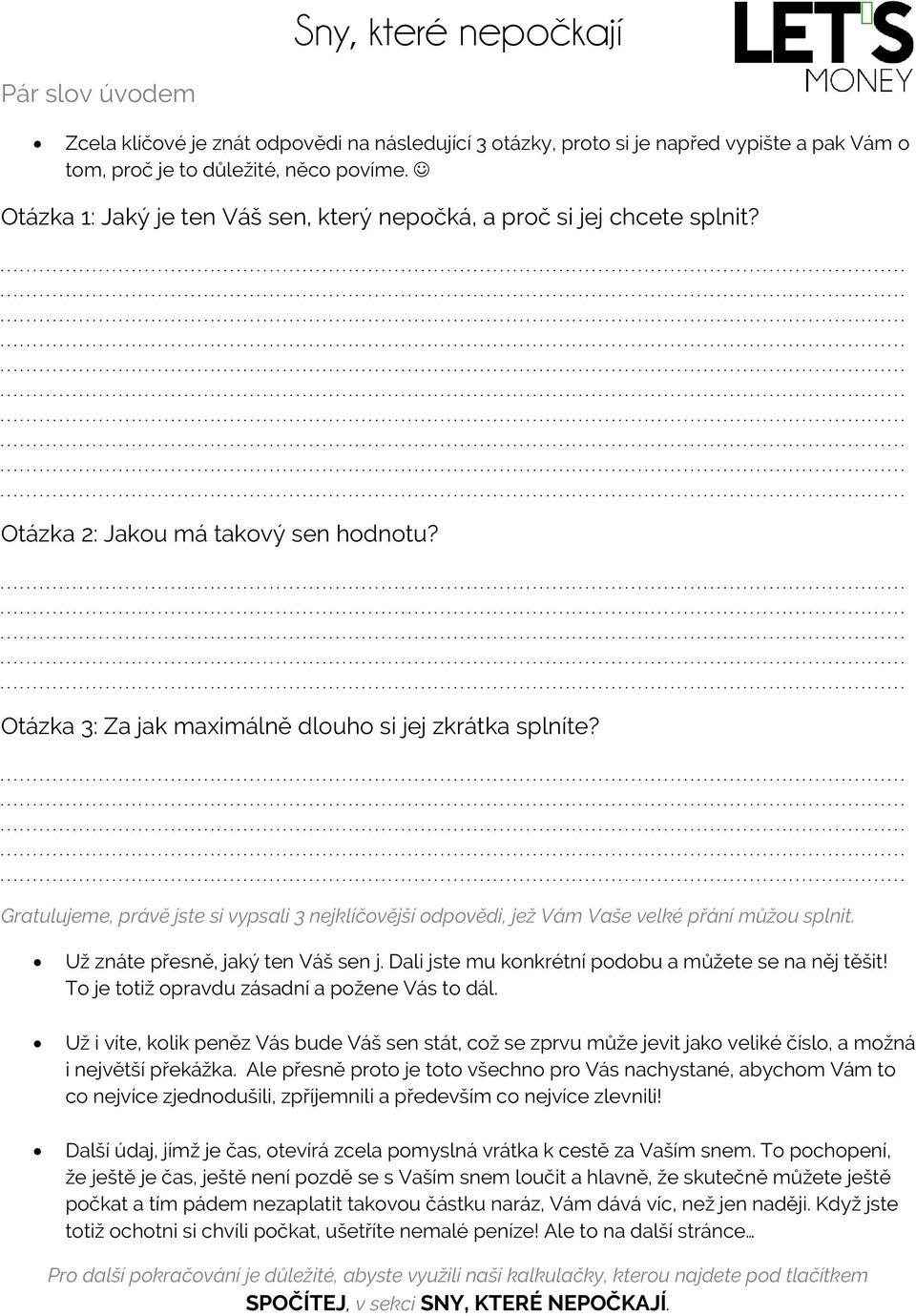 Gratulujeme, právě jste si vypsali 3 nejklíčovější odpovědi, jež Vám Vaše velké přání můžou splnit. Už znáte přesně, jaký ten Váš sen j. Dali jste mu konkrétní podobu a můžete se na něj těšit!