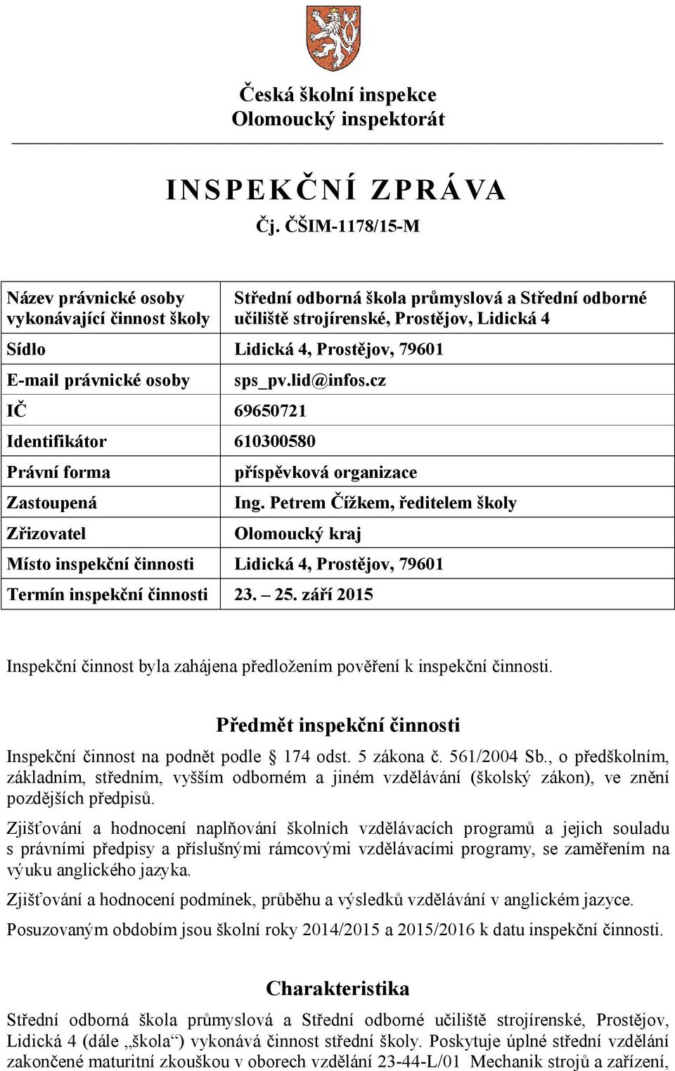 právnické osoby IČ 69650721 sps_pv.lid@infos.cz Identifikátor 610300580 Právní forma Zastoupená Zřizovatel příspěvková organizace Ing.