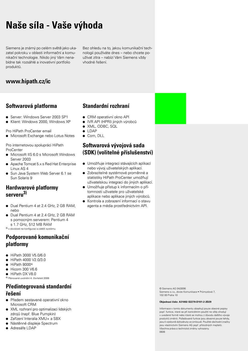 cz/ic Softwarová platforma Standardní rozhraní Server: Windows Server 2003 SP1 Klient: Windows 2000, Windows XP Pro HiPath ProCenter email Microsoft Exchange nebo Lotus Notes CRM operativní okno API