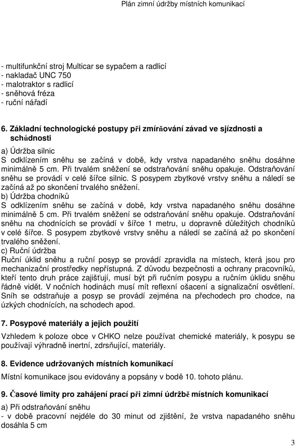 Při trvalém sněžení se odstraňování sněhu opakuje. Odstraňování sněhu se provádí v celé šířce silnic. S posypem zbytkové vrstvy sněhu a náledí se začíná až po skončení trvalého sněžení.