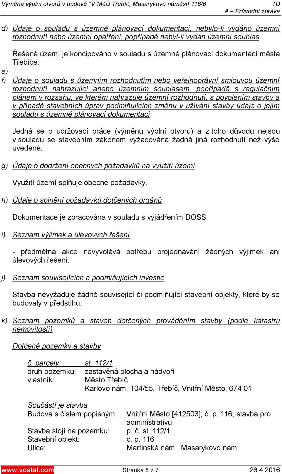 e) f) Údaje o souladu s územním rozhodnutím nebo veřejnoprávní smlouvou územní rozhodnutí nahrazující anebo územním souhlasem, popřípadě s regulačním plánem v rozsahu, ve kterém nahrazuje územní