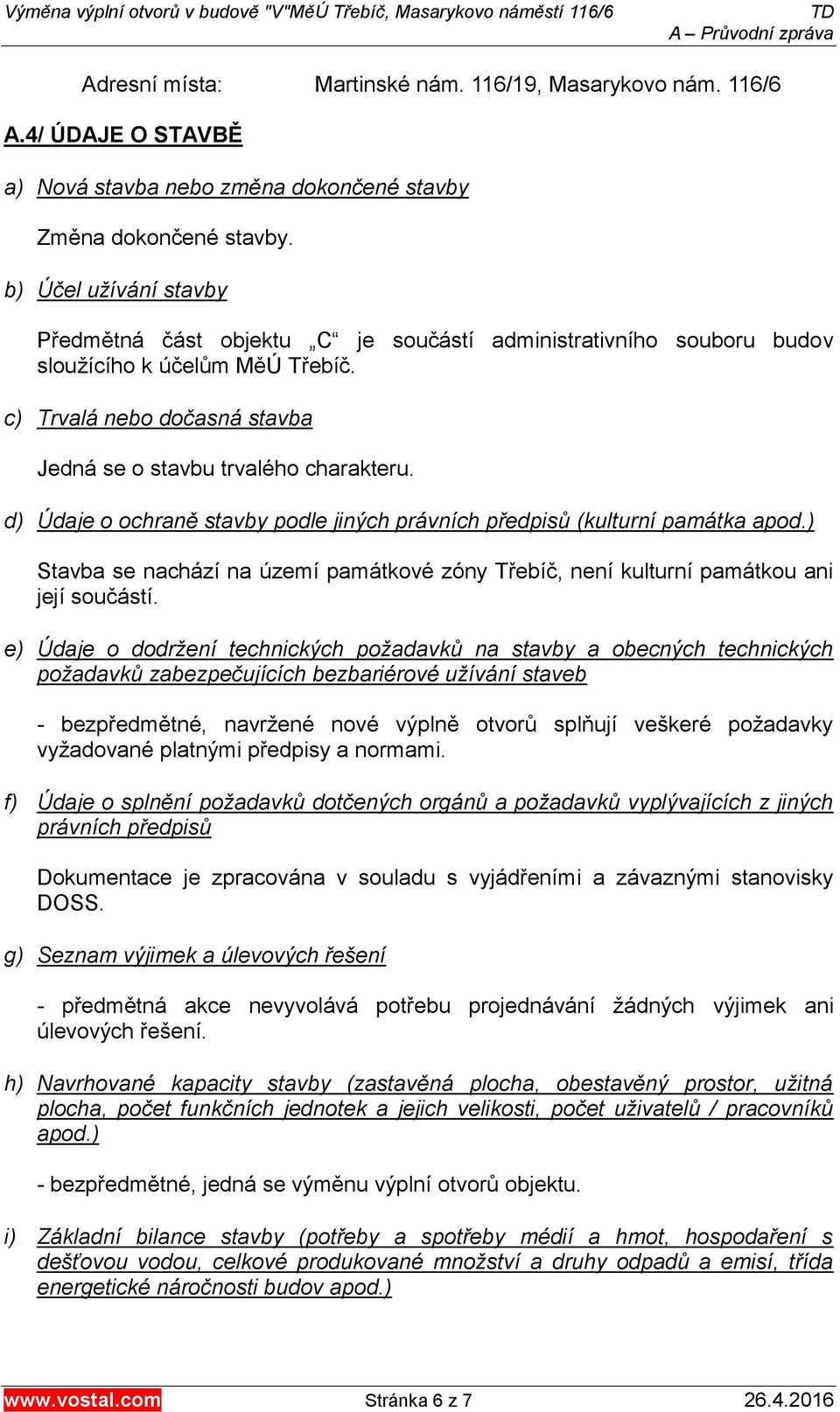 d) Údaje o ochraně stavby podle jiných právních předpisů (kulturní památka apod.) Stavba se nachází na území památkové zóny Třebíč, není kulturní památkou ani její součástí.