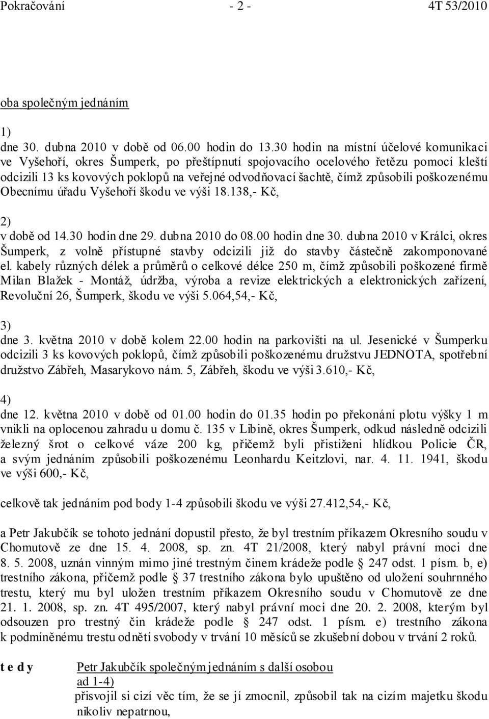 způsobili poškozenému Obecnímu úřadu Vyšehoří škodu ve výši 18.138,- Kč, 2) v době od 14.30 hodin dne 29. dubna 2010 do 08.00 hodin dne 30.