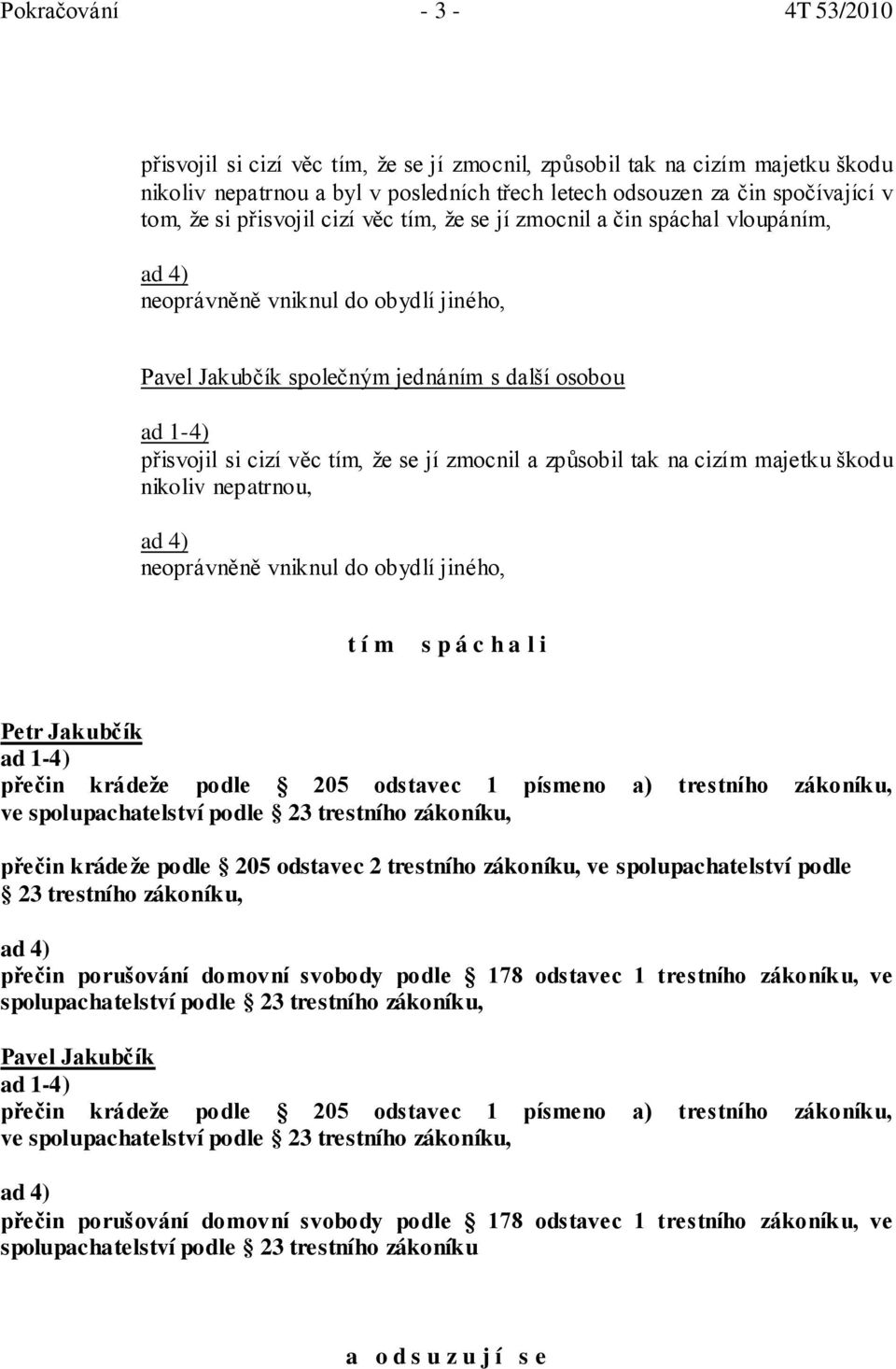 jí zmocnil a způsobil tak na cizím majetku škodu nikoliv nepatrnou, ad 4) neoprávněně vniknul do obydlí jiného, t í m s p á c h a l i Petr Jakubčík ad 1-4) přečin krádeže podle 205 odstavec 1 písmeno