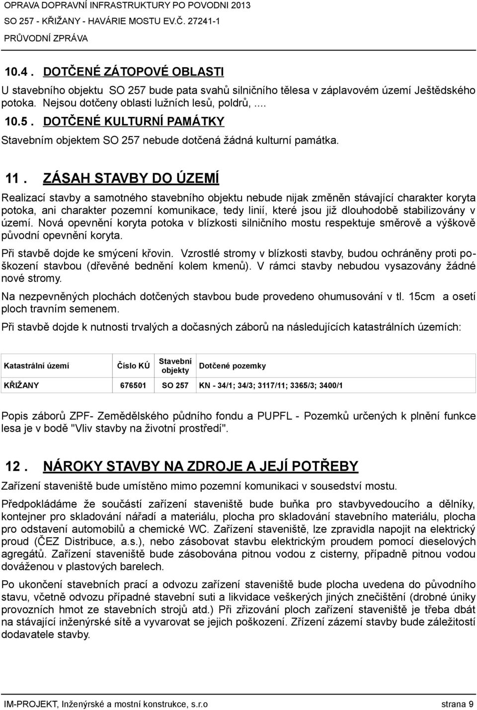 dlouhodobě stabilizovány v území. Nová opevnění koryta potoka v blízkosti silničního mostu respektuje směrově a výškově původní opevnění koryta. Při stavbě dojde ke smýcení křovin.