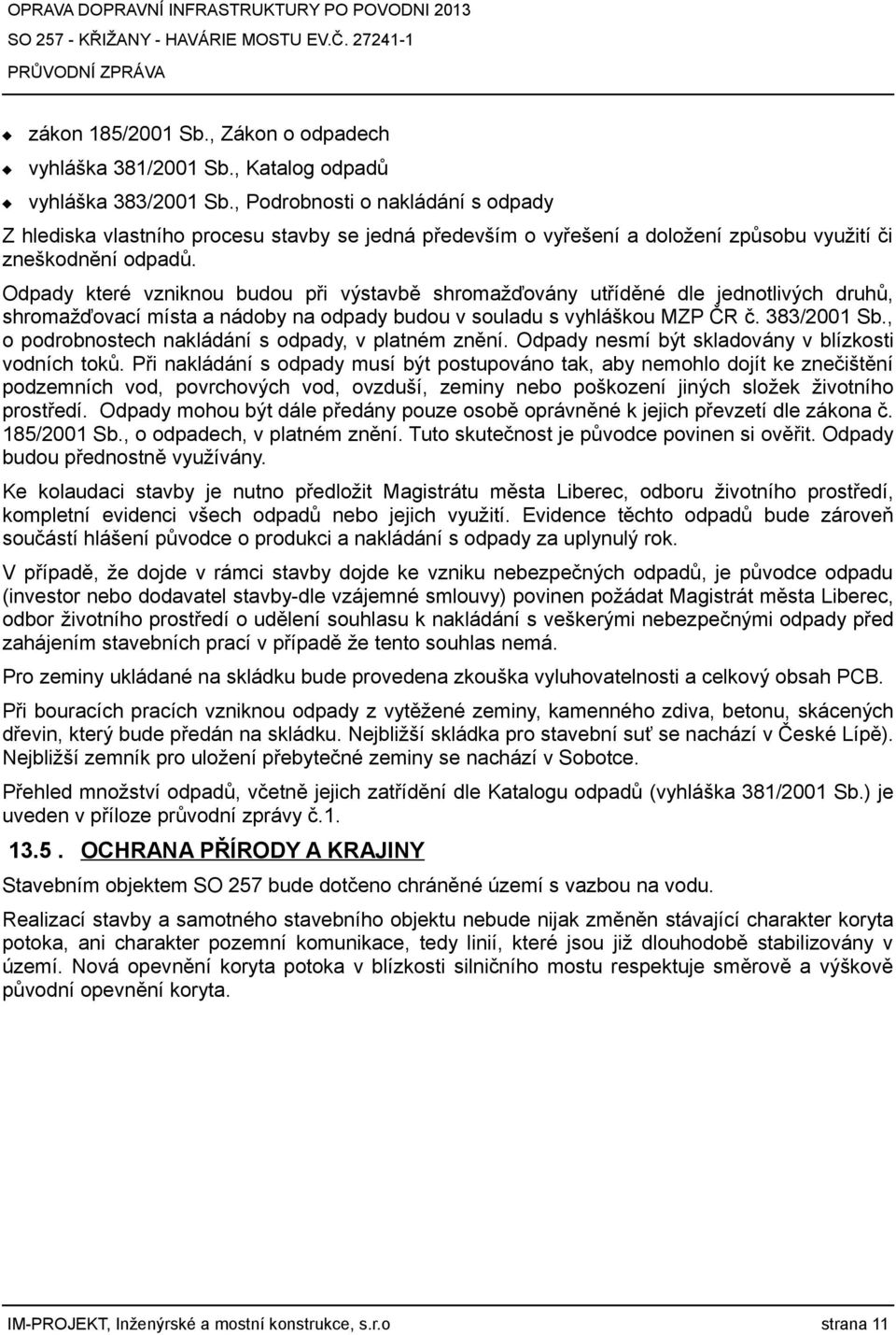 Odpady které vzniknou budou při výstavbě shromažďovány utříděné dle jednotlivých druhů, shromažďovací místa a nádoby na odpady budou v souladu s vyhláškou MZP ČR č. 383/2001 Sb.