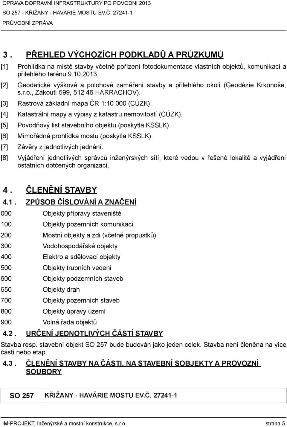 [4] Katastrální mapy a výpisy z katastru nemovitostí (CÚZK). [5] Povodňový list stavebního objektu (poskytla KSSLK). [6] Mimořádná prohlídka mostu (poskytla KSSLK). [7] Závěry z jednotlivých jednání.