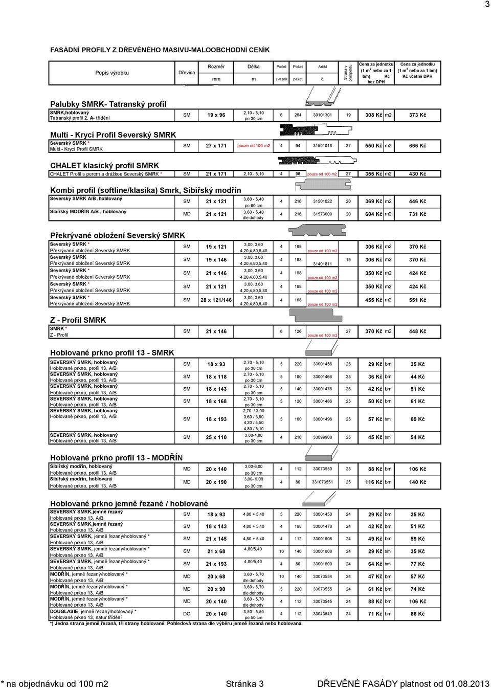 (softline/klasika) Smrk, Sibiřský modřín Severský RK A/B,hoblovaný 2 x 2,0 -,0 po 0 cm Sibiřský MODŘÍN A/B, hoblovaný MD,0 -,0 2 x 2 2 2 0022 7009 9 Kč m2 0 Kč m2 Kč 7 Kč Překrývané obložení Severský