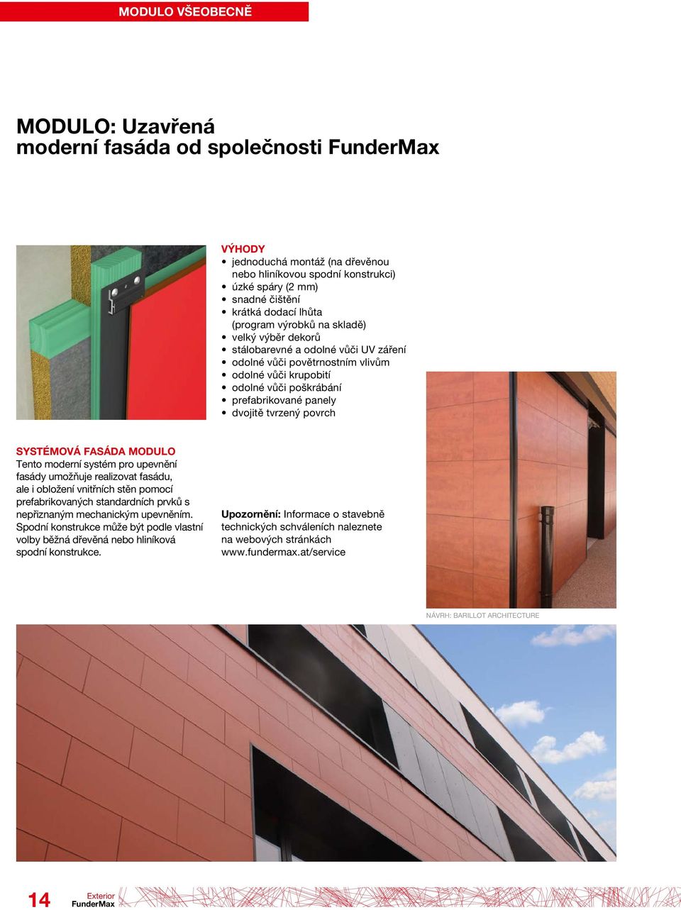 povrch SYSTÉMOVÁ FASÁDA MODULO Tento moderní systém pro upevnění fasády umožňuje realizovat fasádu, ale i obložení vnitřních stěn pomocí prefabrikovaných standardních prvků s nepřiznaným mechanickým