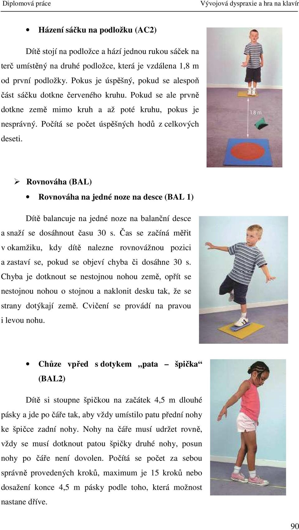 Rovnováha (BAL) Rovnováha na jedné noze na desce (BAL 1) Dítě balancuje na jedné noze na balanční desce a snaží se dosáhnout času 30 s.