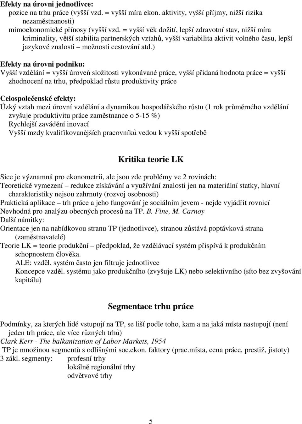 ) Efekty na úrovni podniku: Vyšší vzdělání = vyšší úroveň složitosti vykonávané práce, vyšší přidaná hodnota práce = vyšší zhodnocení na trhu, předpoklad růstu produktivity práce Celospolečenské