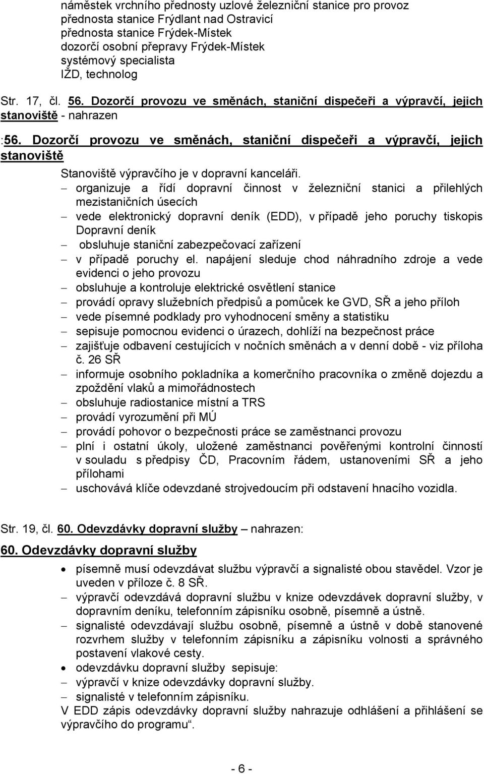 Dozorčí provozu ve směnách, staniční dispečeři a výpravčí, jejich stanoviště Stanoviště výpravčího je v dopravní kanceláři.