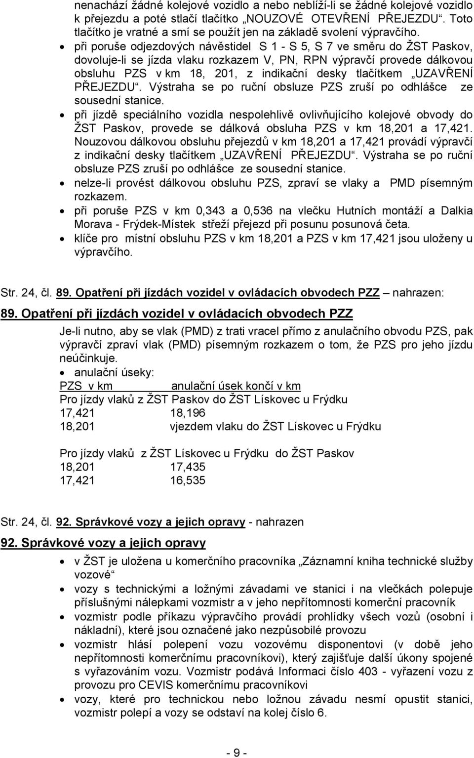 při poruše odjezdových návěstidel S 1 - S 5, S 7 ve směru do ŽST Paskov, dovoluje-li se jízda vlaku rozkazem V, PN, RPN výpravčí provede dálkovou obsluhu PZS v km 18, 201, z indikační desky tlačítkem