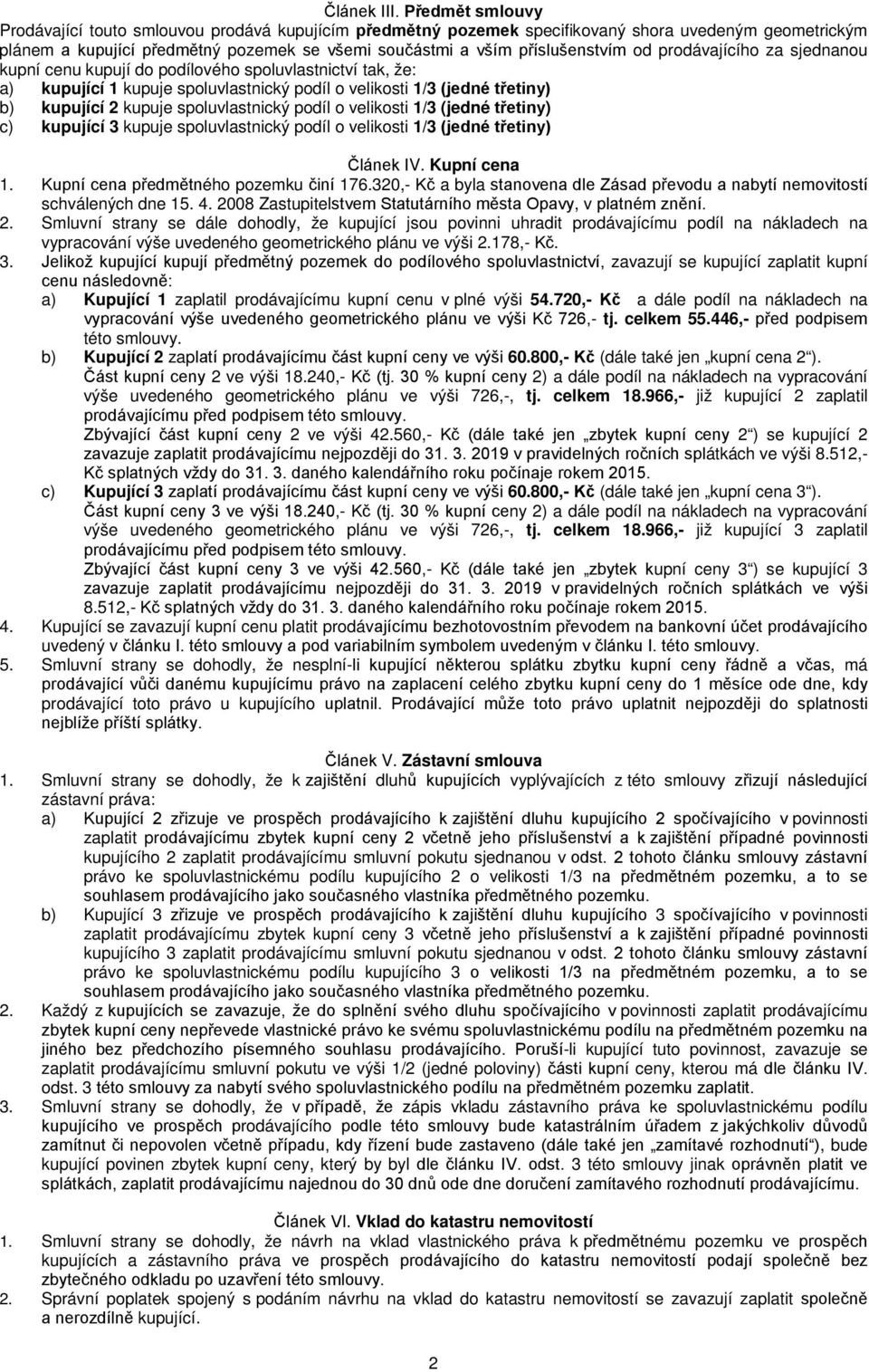 od prodávajícího za sjednanou kupní cenu kupují do podílového spoluvlastnictví tak, že: a) kupující 1 kupuje spoluvlastnický podíl o velikosti 1/3 (jedné třetiny) b) kupující 2 kupuje spoluvlastnický