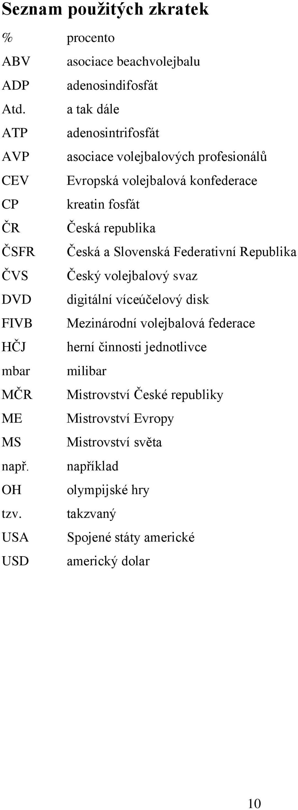 ČSFR Česká a Slovenská Federativní Republika ČVS Český volejbalový svaz DVD digitální víceúčelový disk FIVB Mezinárodní volejbalová federace HČJ