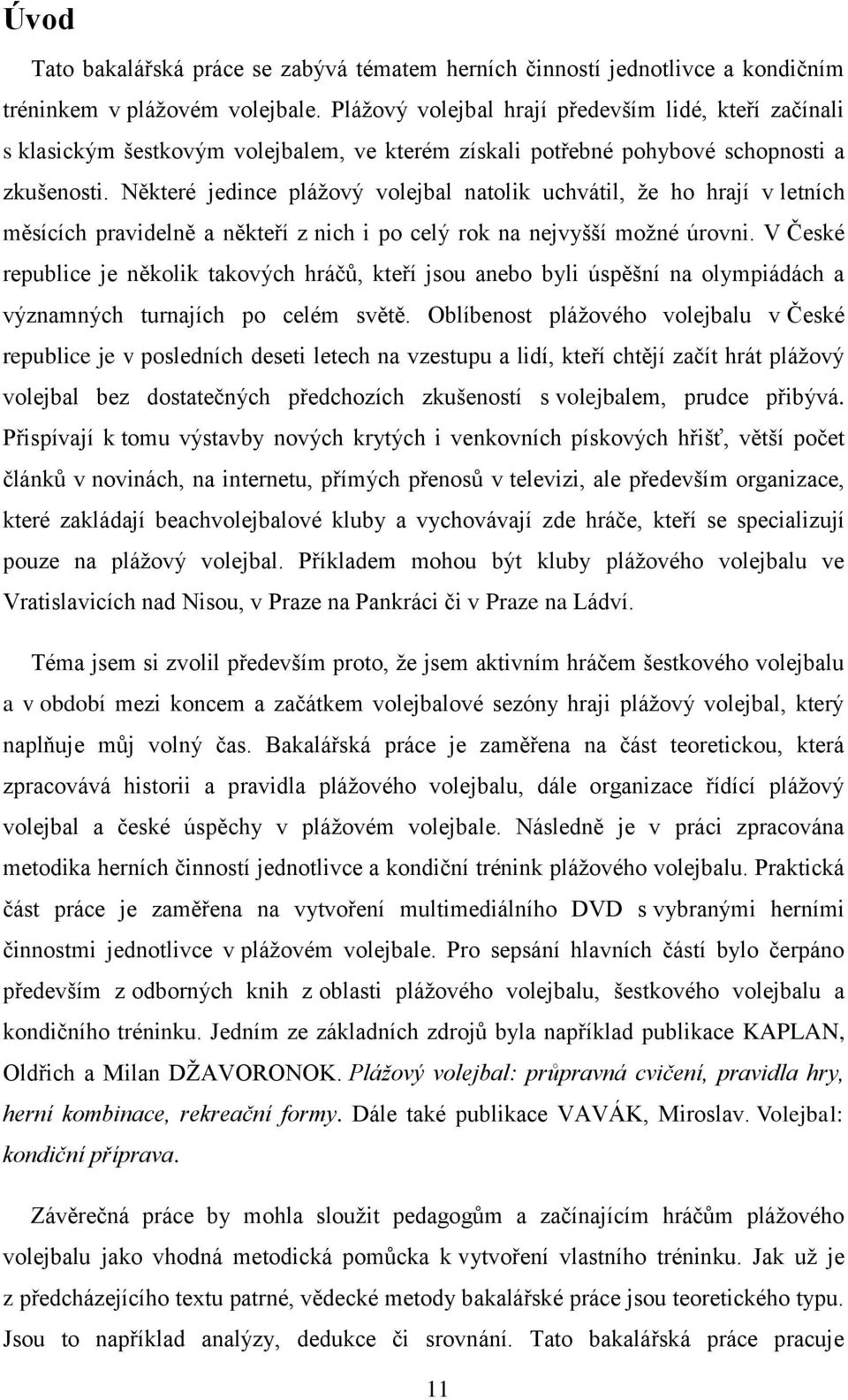 Některé jedince plážový volejbal natolik uchvátil, že ho hrají v letních měsících pravidelně a někteří z nich i po celý rok na nejvyšší možné úrovni.