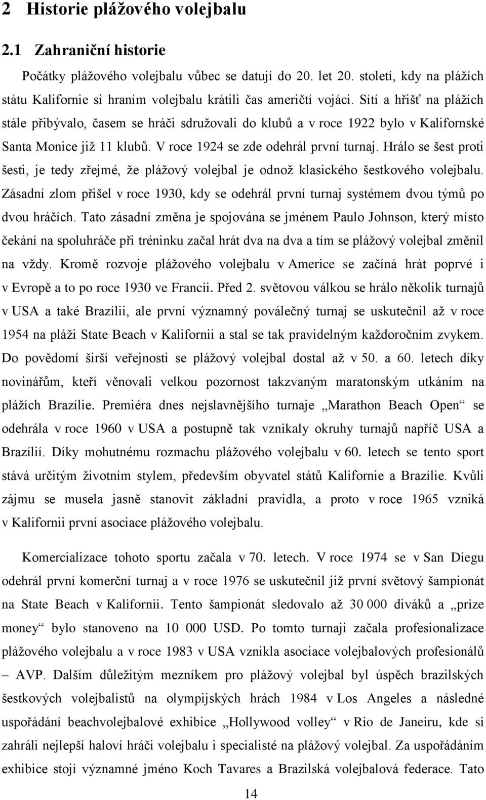 Sítí a hřišť na plážích stále přibývalo, časem se hráči sdružovali do klubů a v roce 1922 bylo v Kalifornské Santa Monice již 11 klubů. V roce 1924 se zde odehrál první turnaj.