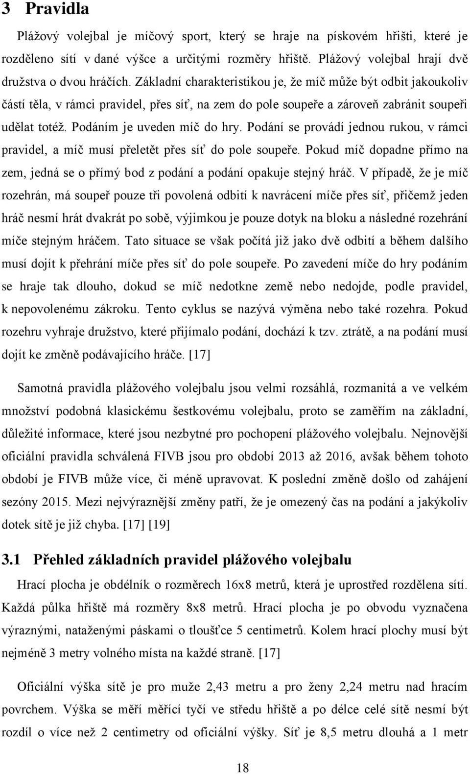 Podání se provádí jednou rukou, v rámci pravidel, a míč musí přeletět přes síť do pole soupeře. Pokud míč dopadne přímo na zem, jedná se o přímý bod z podání a podání opakuje stejný hráč.