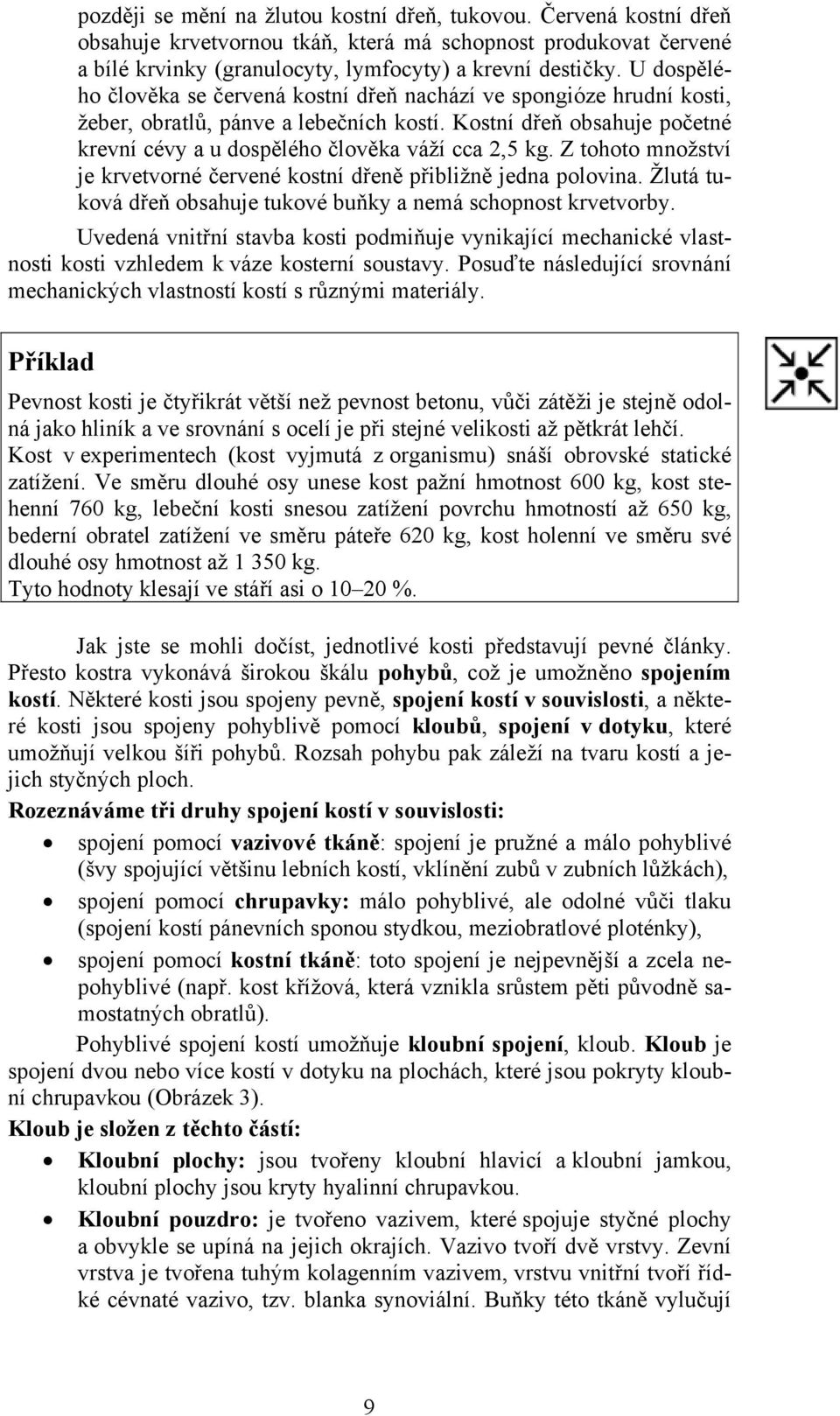 Z tohoto množství je krvetvorné červené kostní dřeně přibližně jedna polovina. Žlutá tuková dřeň obsahuje tukové buňky a nemá schopnost krvetvorby.