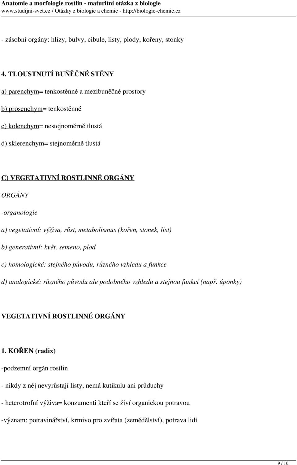 ORGÁNY ORGÁNY -organologie a) vegetativní: výživa, růst, metabolismus (kořen, stonek, list) b) generativní: květ, semeno, plod c) homologické: stejného původu, různého vzhledu a funkce d) analogické: