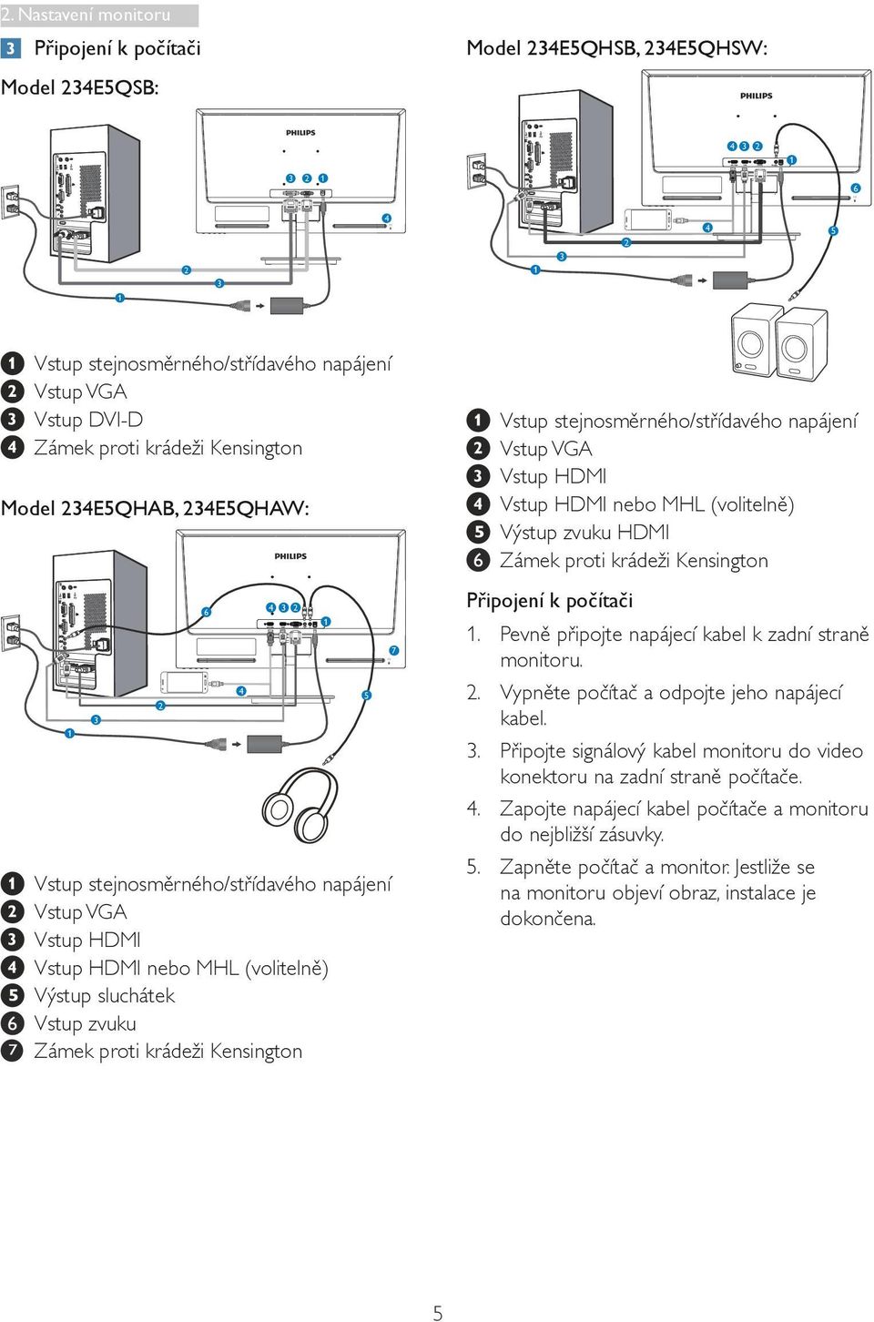 krádeži Kensington Model 234E5QHAB, 234E5QHAW: 1 3 2 6 Vstup stejnosměrného/střídavého napájení Vstup VGA Vstup HDMI Vstup HDMI nebo MHL (volitelně) Výstup sluchátek Vstup zvuku Zámek proti krádeži
