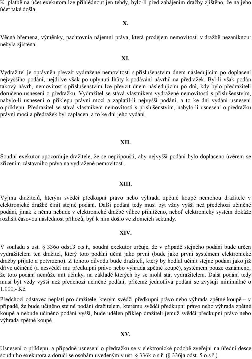 Vydražitel je oprávněn převzít vydražené nemovitosti s příslušenstvím dnem následujícím po doplacení nejvyššího podání, nejdříve však po uplynutí lhůty k podávání návrhů na předražek.