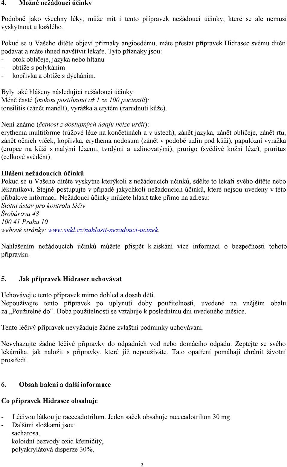 Tyto příznaky jsou: - otok obličeje, jazyka nebo hltanu - obtíže s polykáním - kopřivka a obtíže s dýcháním.